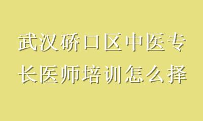 武汉硚口区中医专长医师培训怎么择校？避开误区，抓住这5点